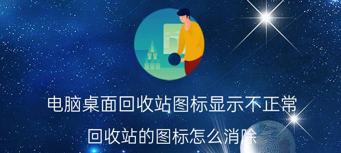 电脑桌面回收站图标显示不正常 回收站的图标怎么消除？